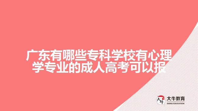 廣東有哪些?？茖W(xué)校有心理學(xué)專業(yè)的成人高考可以報