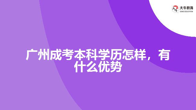 廣州成考本科學歷怎樣，有什么優(yōu)勢