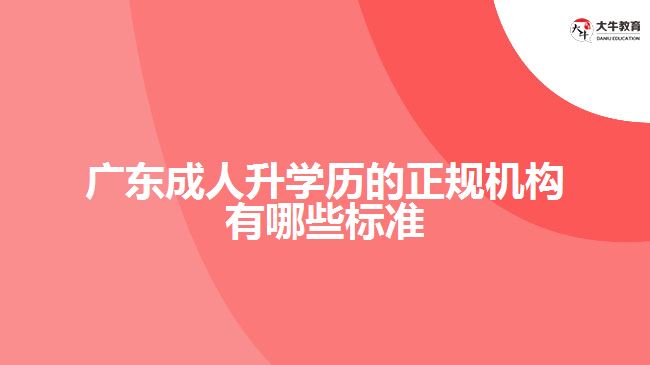 廣東成人升學(xué)歷的正規(guī)機構(gòu)有哪些標準