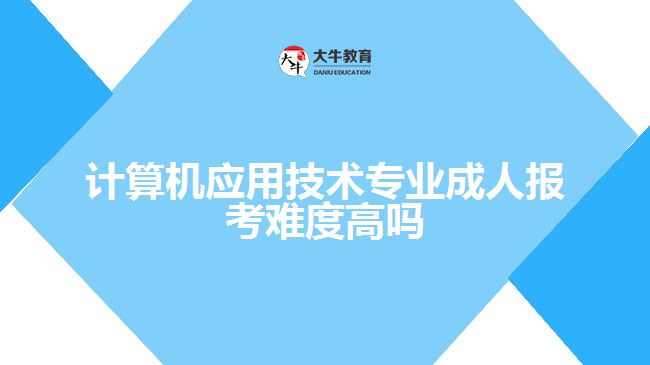 計(jì)算機(jī)應(yīng)用技術(shù)專(zhuān)業(yè)成人報(bào)考難度高嗎