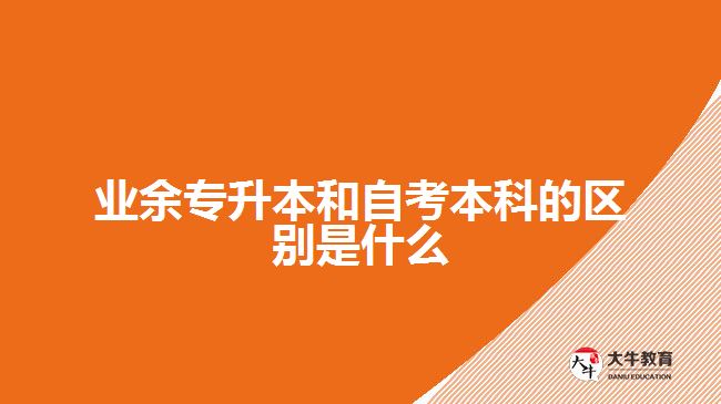 業(yè)余專(zhuān)升本和自考本科的區(qū)別是什么