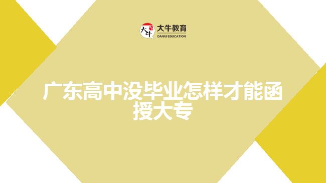 廣東高中沒(méi)畢業(yè)怎樣才能函授大專