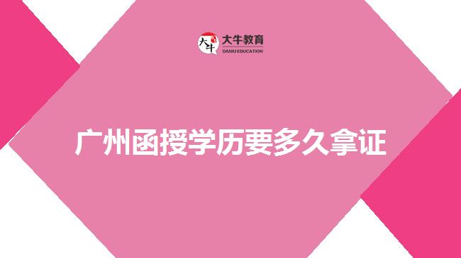 廣州函授學歷要多久拿證