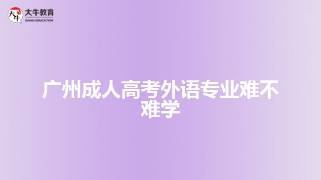 廣州成人高考外語專業(yè)難不難學