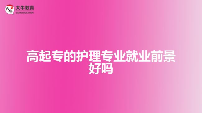 高起專(zhuān)的護(hù)理專(zhuān)業(yè)就業(yè)前景好嗎