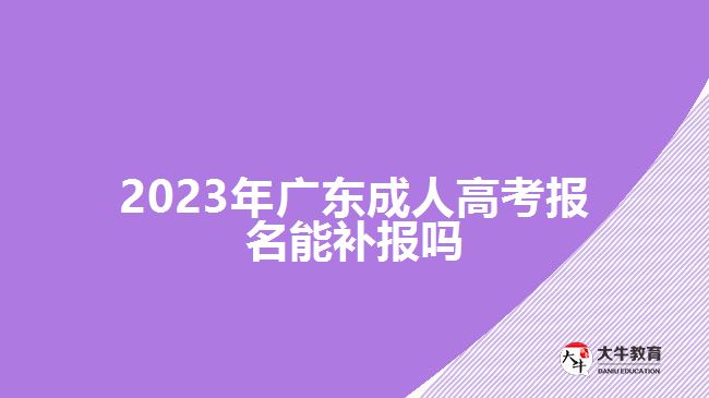 2023年廣東成人高考報名能補(bǔ)報嗎