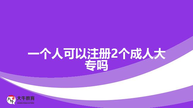 一個(gè)人可以注冊2個(gè)成人大專嗎