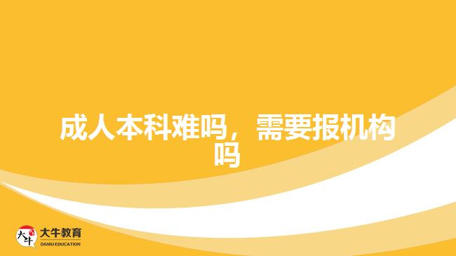 成人本科難嗎，需要報(bào)機(jī)構(gòu)嗎