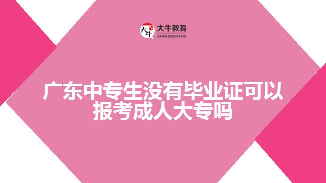 廣東中專(zhuān)生沒(méi)有畢業(yè)證可以報(bào)考成人大專(zhuān)嗎