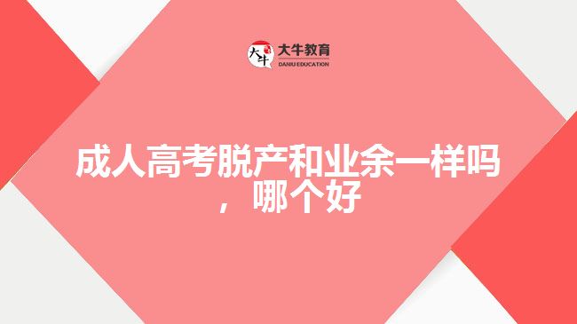 成人高考脫產(chǎn)和業(yè)余一樣嗎，哪個好