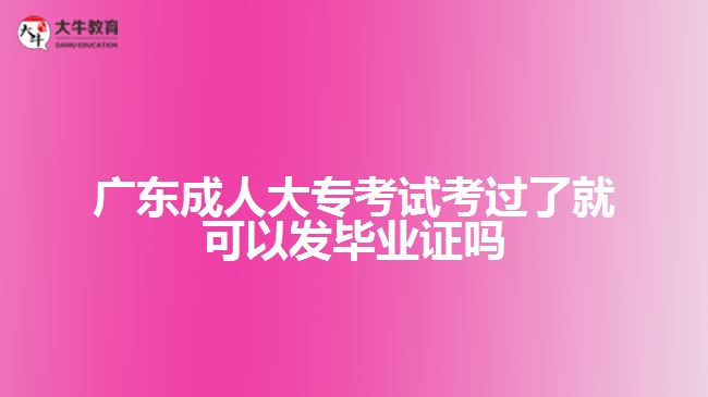 廣東成人大?？荚嚳歼^了就可以發(fā)畢業(yè)證嗎