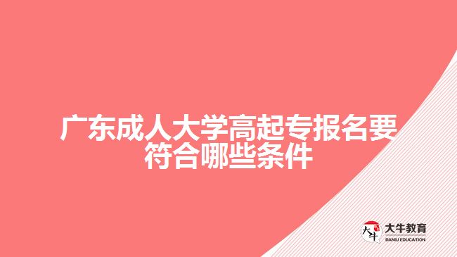 廣東成人大學(xué)高起專(zhuān)報(bào)名要符合哪些條件