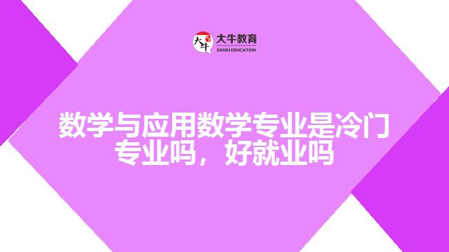 數(shù)學(xué)與應(yīng)用數(shù)學(xué)專業(yè)是冷門專業(yè)嗎，好就業(yè)嗎