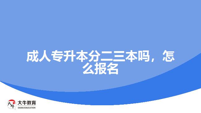 成人專升本分二三本嗎，怎么報名