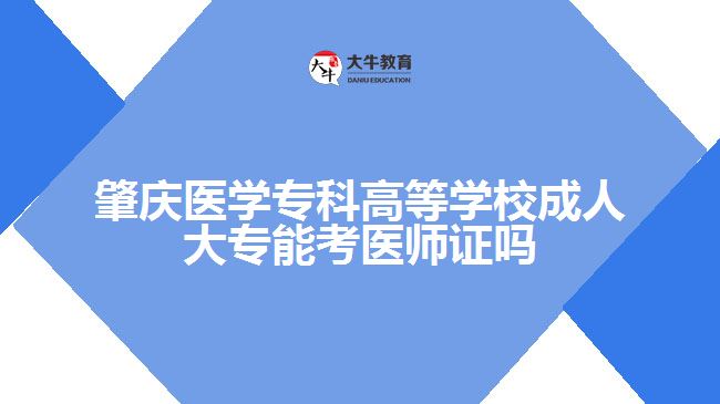 肇慶醫(yī)學(xué)專(zhuān)科高等學(xué)校成人大專(zhuān)能考醫(yī)師證嗎