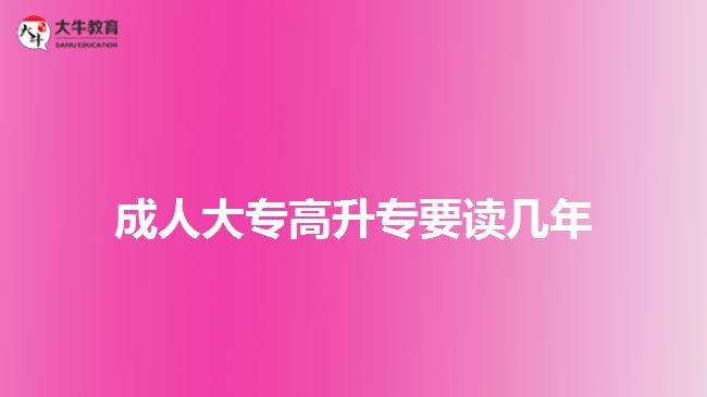 成人大專(zhuān)高升專(zhuān)要讀幾年