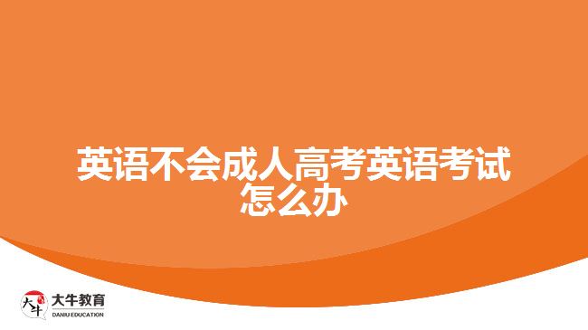 英語不會成人高考英語考試怎么辦