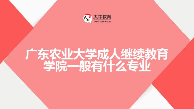 廣東農(nóng)業(yè)大學(xué)成人繼續(xù)教育學(xué)院一般有什么專(zhuān)業(yè)