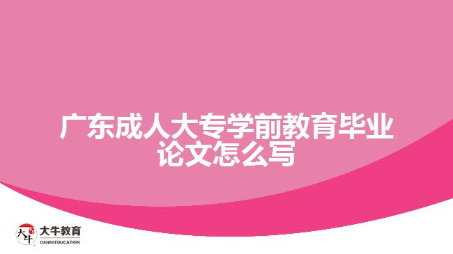 廣東成人大專學前教育畢業(yè)論文怎么寫