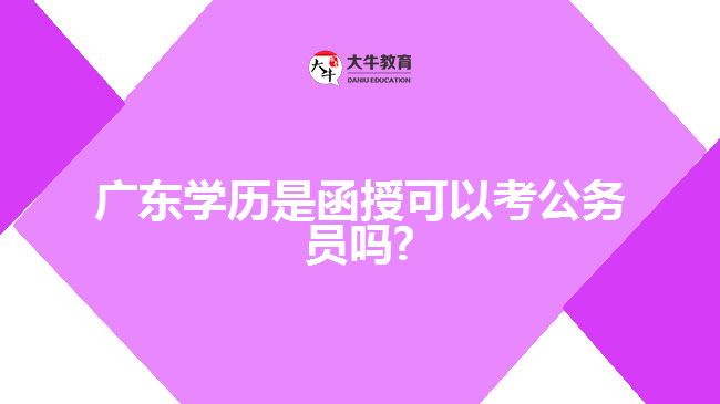 廣東學歷是函授可以考公務員嗎?