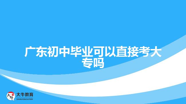 廣東初中畢業(yè)可以直接考大專嗎