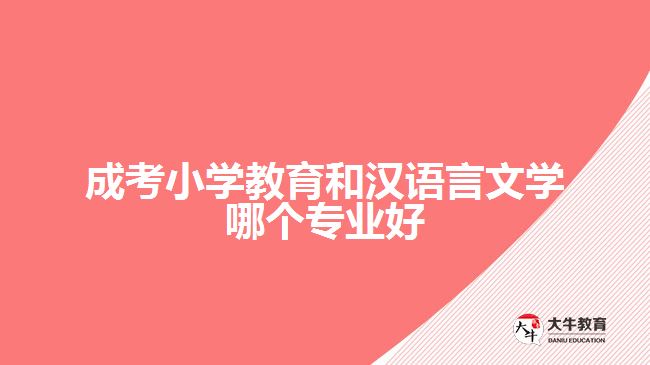 成考小學(xué)教育和漢語言文學(xué)哪個(gè)專業(yè)好