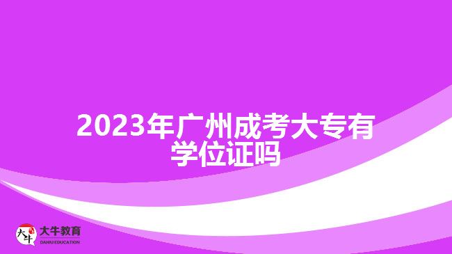 2023年廣州成考大專有學位證嗎