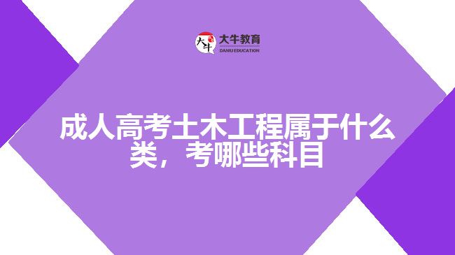 成人高考土木工程屬于什么類，考哪些科目