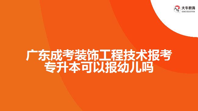 廣東成考裝飾工程技術報考專升本可以報幼兒嗎