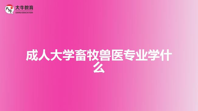 成人大學畜牧獸醫(yī)專業(yè)學什么