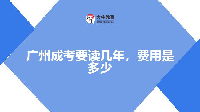 廣州成考要讀幾年，費(fèi)用是多少