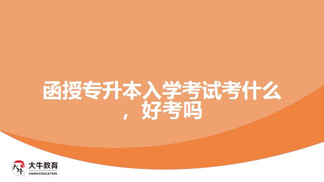 函授專升本入學(xué)考試考什么，好考嗎