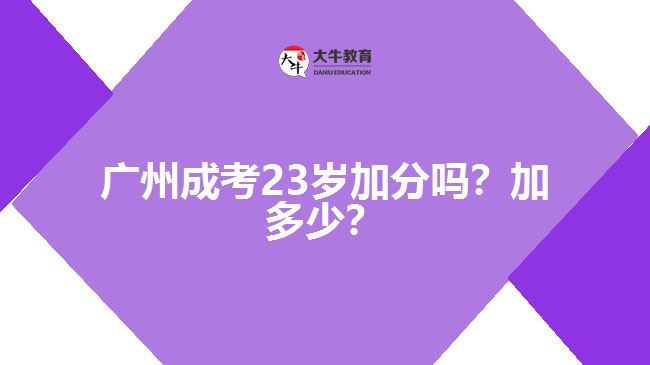 廣州成考23歲加分嗎？加多少？