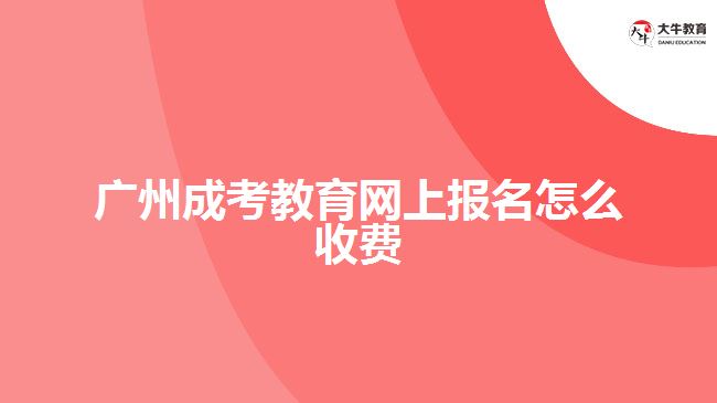 廣州成考教育網(wǎng)上報名怎么收費
