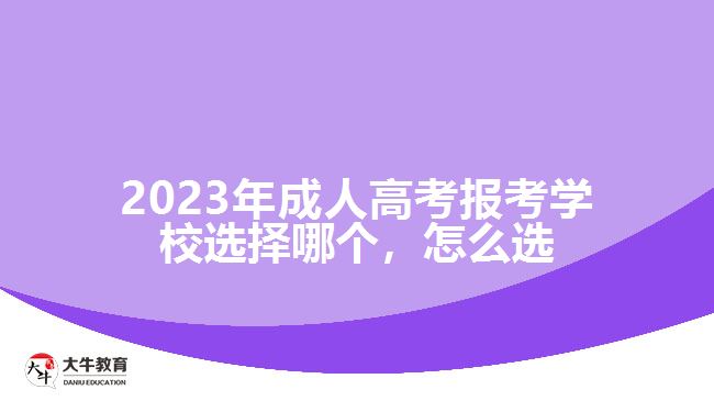 2023年成人高考報(bào)考學(xué)校選擇哪個(gè)，怎么選