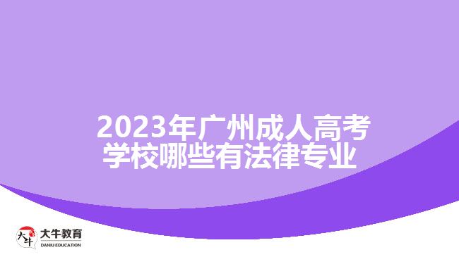  2023年廣州成人高考學(xué)校哪些有法律專業(yè)