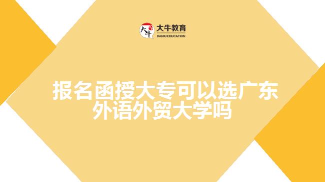 報(bào)名函授大?？梢赃x廣東外語外貿(mào)大學(xué)嗎