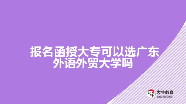 函授大專(zhuān)可以選廣東外語(yǔ)外貿(mào)大學(xué)嗎
