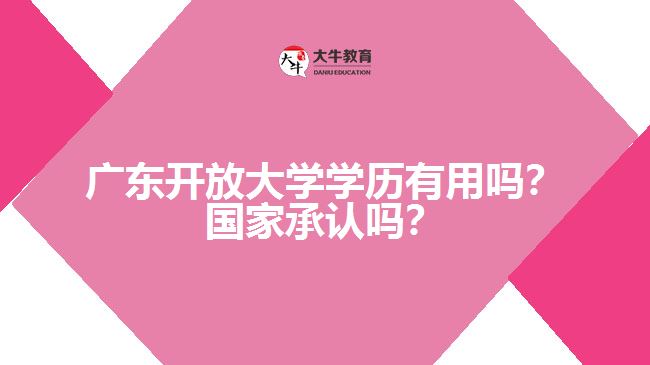 廣東開放大學(xué)學(xué)歷有用嗎？國家承認(rèn)嗎？