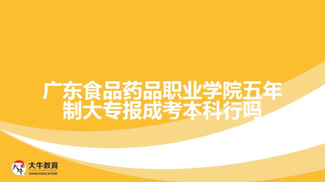 廣東食品藥品職業(yè)學院五年制大專報成考本科行嗎