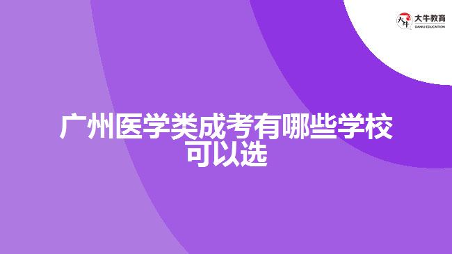 廣州醫(yī)學(xué)類(lèi)成考有哪些學(xué)?？梢赃x
