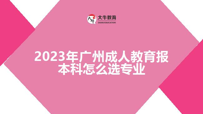 2023年廣州成人教育報(bào)本科怎么選專業(yè)