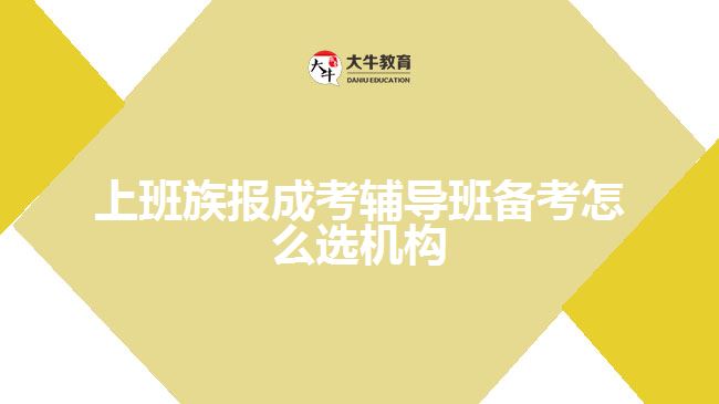 上班族報成考輔導(dǎo)班備考怎么選機(jī)構(gòu)