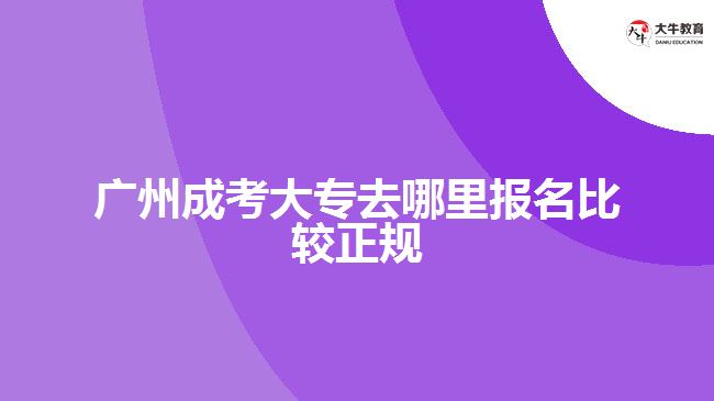 廣州成考大專去哪里報名比較正規(guī)