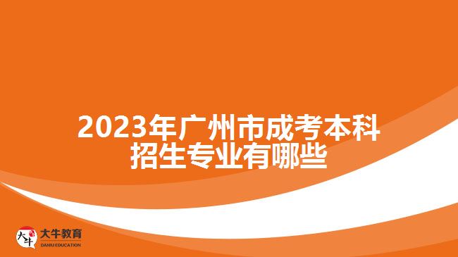 2023年廣州市成考本科招生專(zhuān)業(yè)有哪些