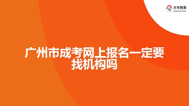 廣州市成考網上報名一定要找機構嗎