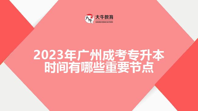 2023年廣州成考專升本時(shí)間有哪些重要節(jié)點(diǎn)