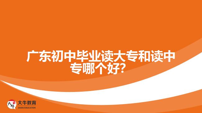 廣東初中畢業(yè)讀大專和讀中專哪個(gè)好？