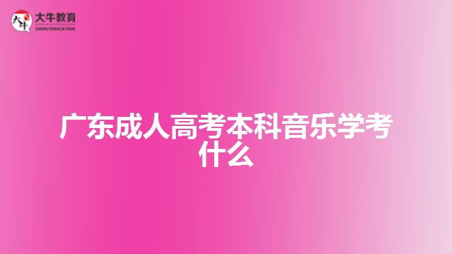 廣東成人高考本科音樂學(xué)考什么