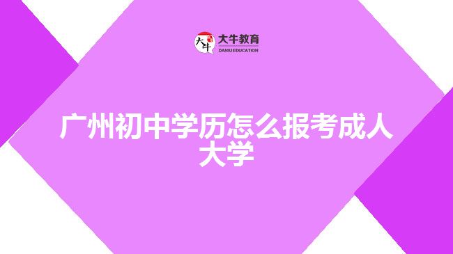 廣州初中學歷怎么報考成人大學